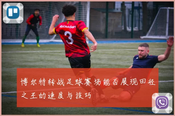 博尔特转战足球赛场能否展现田径之王的速度与技巧