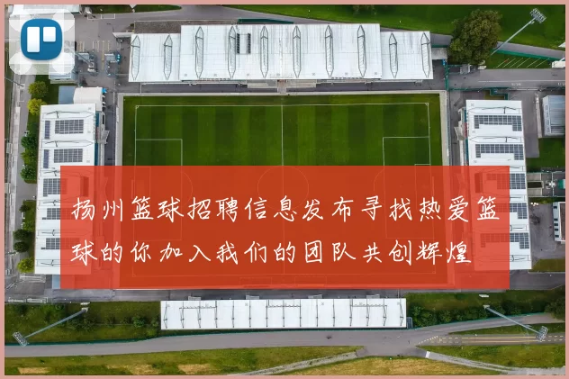 扬州篮球招聘信息发布寻找热爱篮球的你加入我们的团队共创辉煌