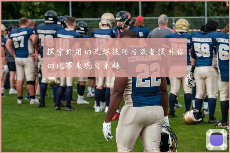 探索好用的足球技巧与装备提升你的比赛表现与乐趣