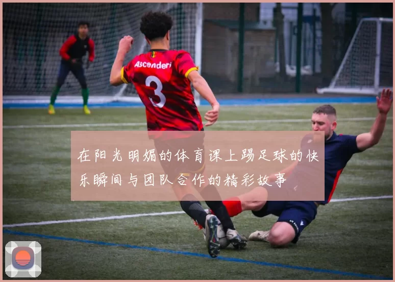 在阳光明媚的体育课上踢足球的快乐瞬间与团队合作的精彩故事