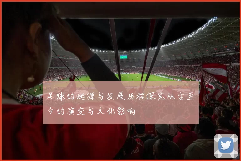 足球的起源与发展历程探究从古至今的演变与文化影响