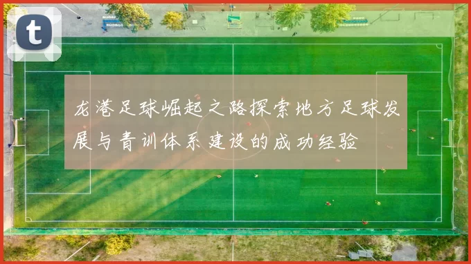 龙港足球崛起之路探索地方足球发展与青训体系建设的成功经验
