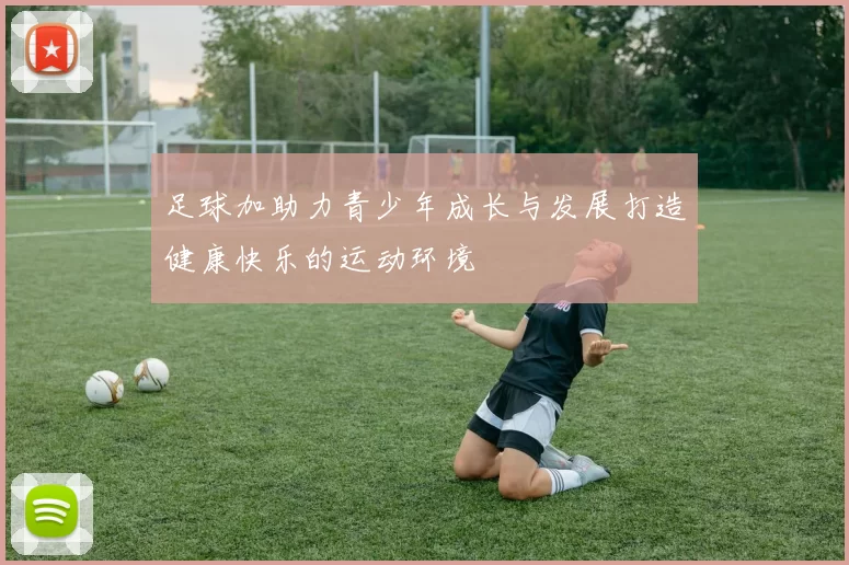 足球加助力青少年成长与发展打造健康快乐的运动环境